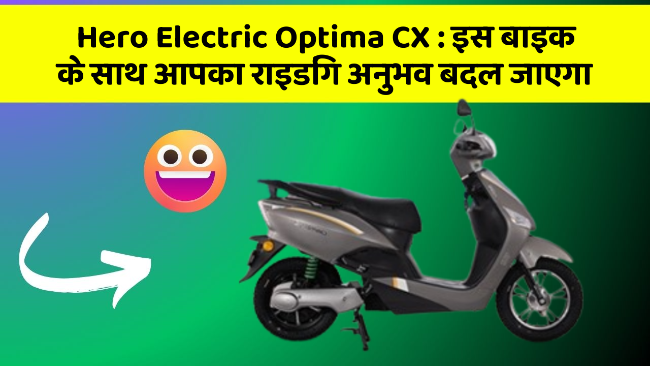 Hero Electric Optima CX: इस बाइक के साथ आपका राइडिंग अनुभव बदल जाएगा