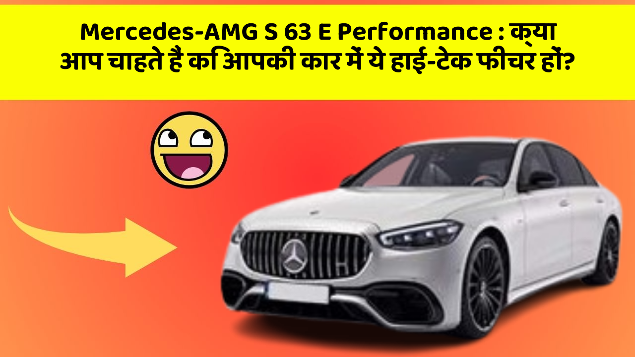 Mercedes-AMG S 63 E Performance: क्या आप चाहते हैं कि आपकी कार में ये हाई-टेक फीचर हों?