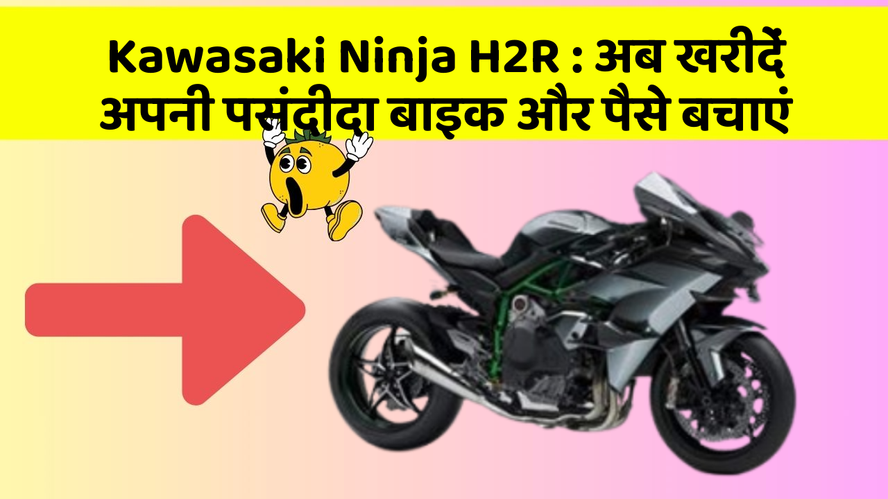 Kawasaki Ninja H2R: अब खरीदें अपनी पसंदीदा बाइक और पैसे बचाएं