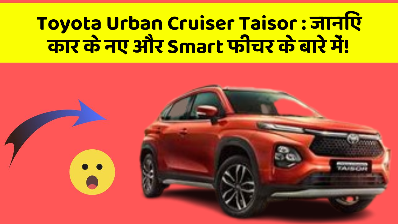 Toyota Urban Cruiser Taisor: जानिए कार के नए और Smart फीचर के बारे में!