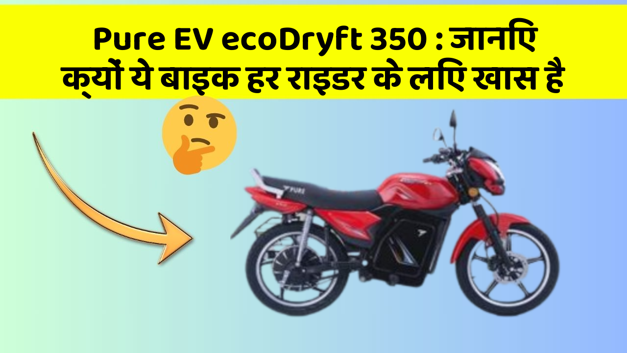 Pure EV ecoDryft 350 : जानिए क्यों ये बाइक हर राइडर के लिए खास है