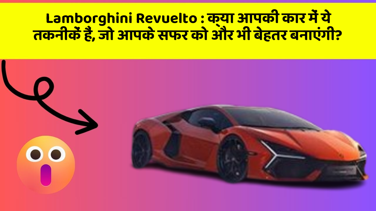 Lamborghini Revuelto : क्या आपकी कार में ये तकनीकें हैं, जो आपके सफर को और भी बेहतर बनाएंगी?