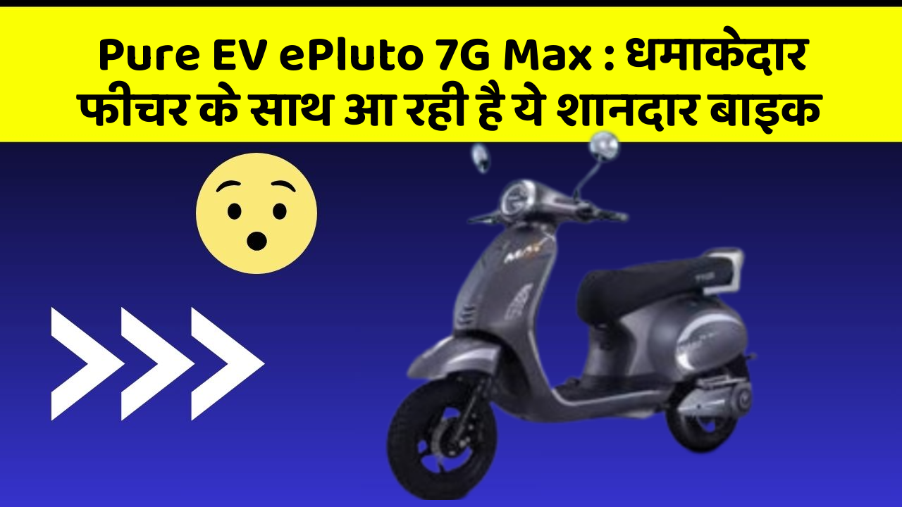 Pure EV ePluto 7G Max: धमाकेदार फीचर के साथ आ रही है ये शानदार बाइक