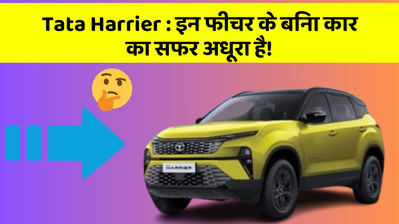 Tata Harrier:इन फीचर के बिना कार का सफर अधूरा है!