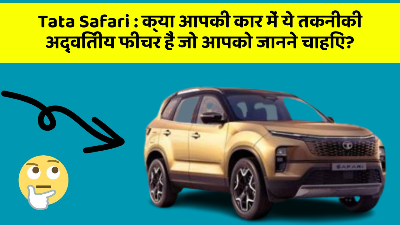 Tata Safari: क्या आपकी कार में ये तकनीकी अद्वितीय फीचर हैं जो आपको जानने चाहिए?