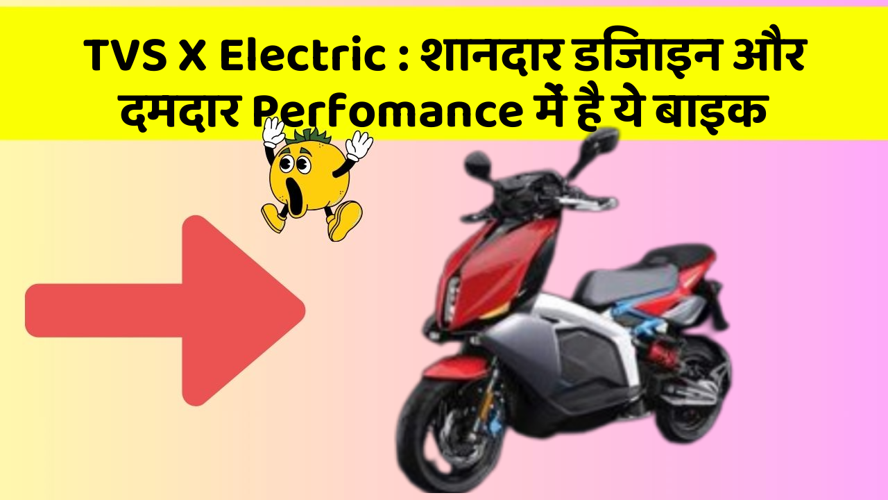 TVS X Electric : शानदार डिजाइन और दमदार Perfomance में है ये बाइक