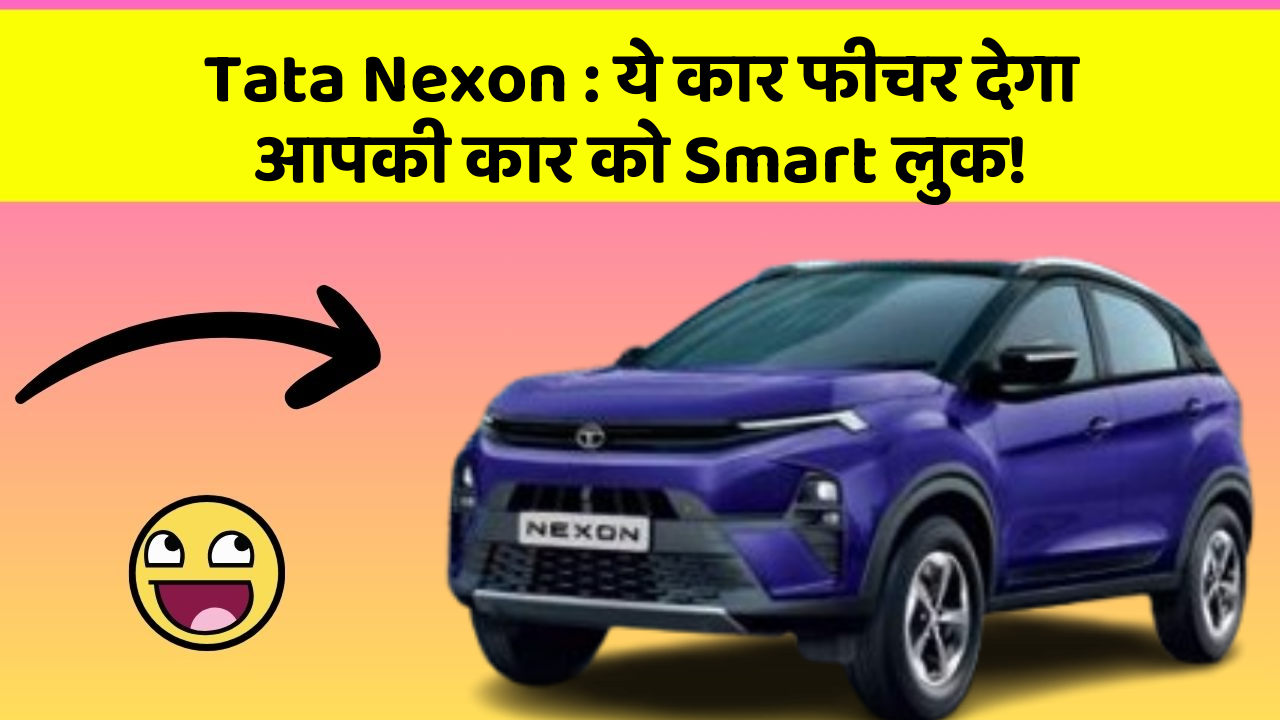 Tata Nexon:ये कार फीचर देगा आपकी कार को Smart लुक!
