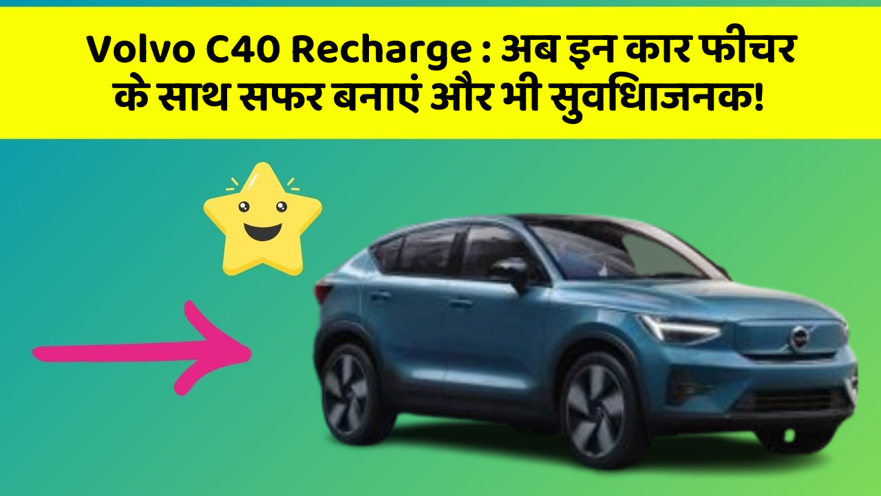Volvo C40 Recharge:अब इन कार फीचर के साथ सफर बनाएं और भी सुविधाजनक!