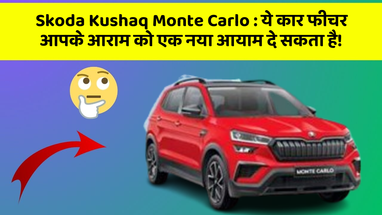 Skoda Kushaq Monte Carlo: ये कार फीचर आपके आराम को एक नया आयाम दे सकता है!