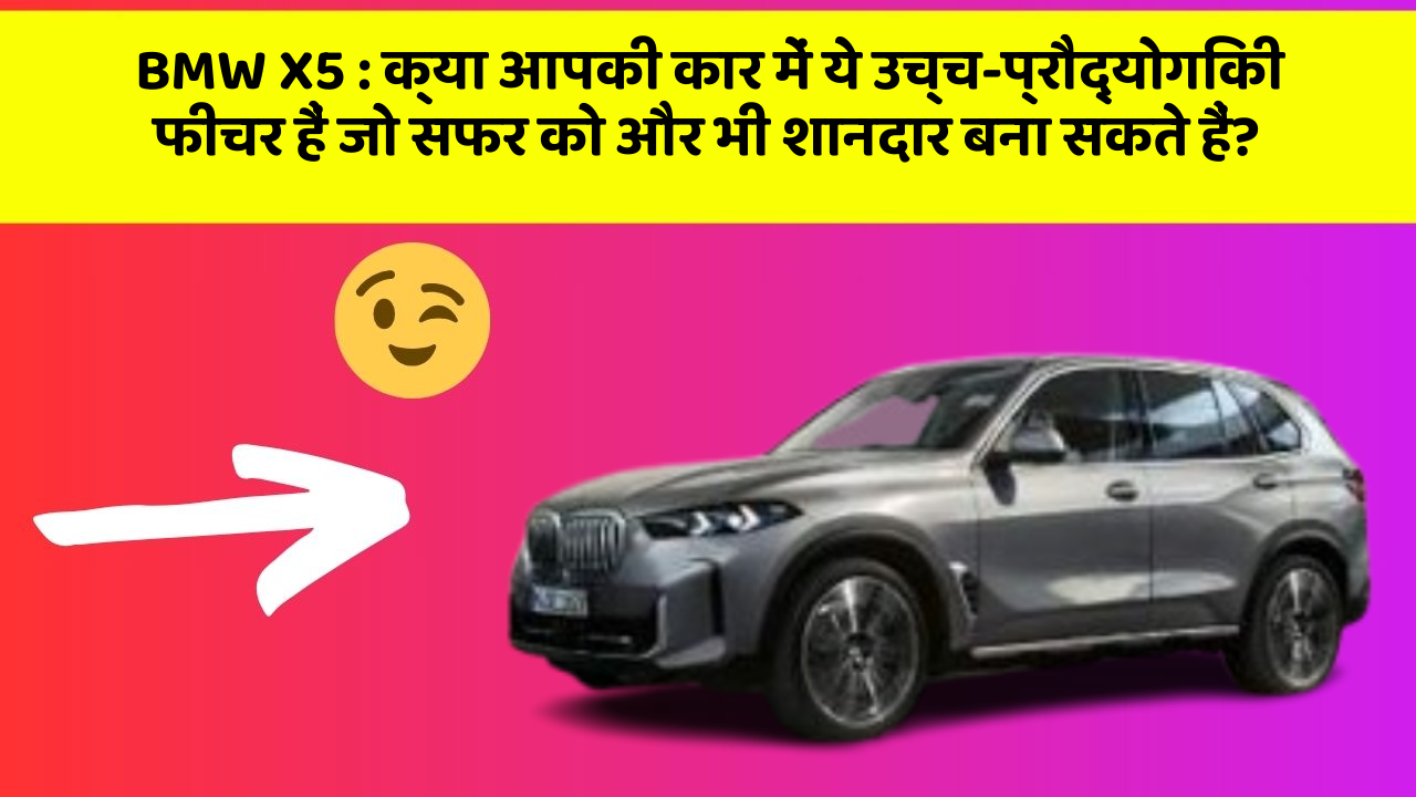 BMW X5: क्या आपकी कार में ये उच्च-प्रौद्योगिकी फीचर हैं जो सफर को और भी शानदार बना सकते हैं?