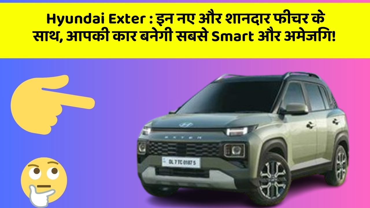 Hyundai Exter: इन नए और शानदार फीचर के साथ, आपकी कार बनेगी सबसे Smart और अमेजिंग!