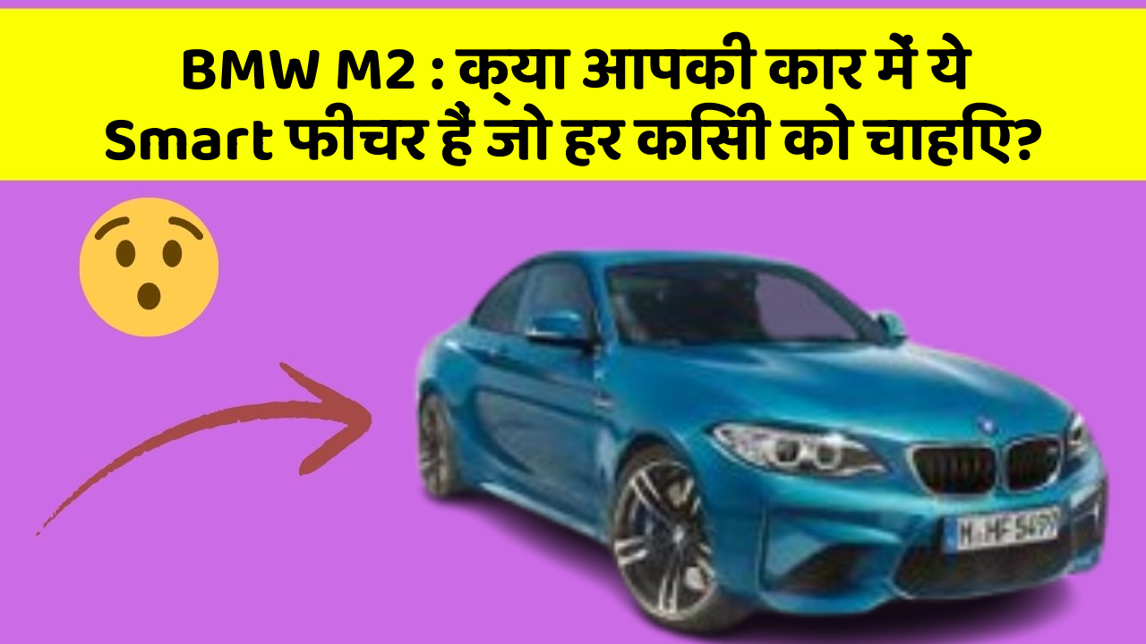 BMW M2: क्या आपकी कार में ये Smart फीचर हैं जो हर किसी को चाहिए?