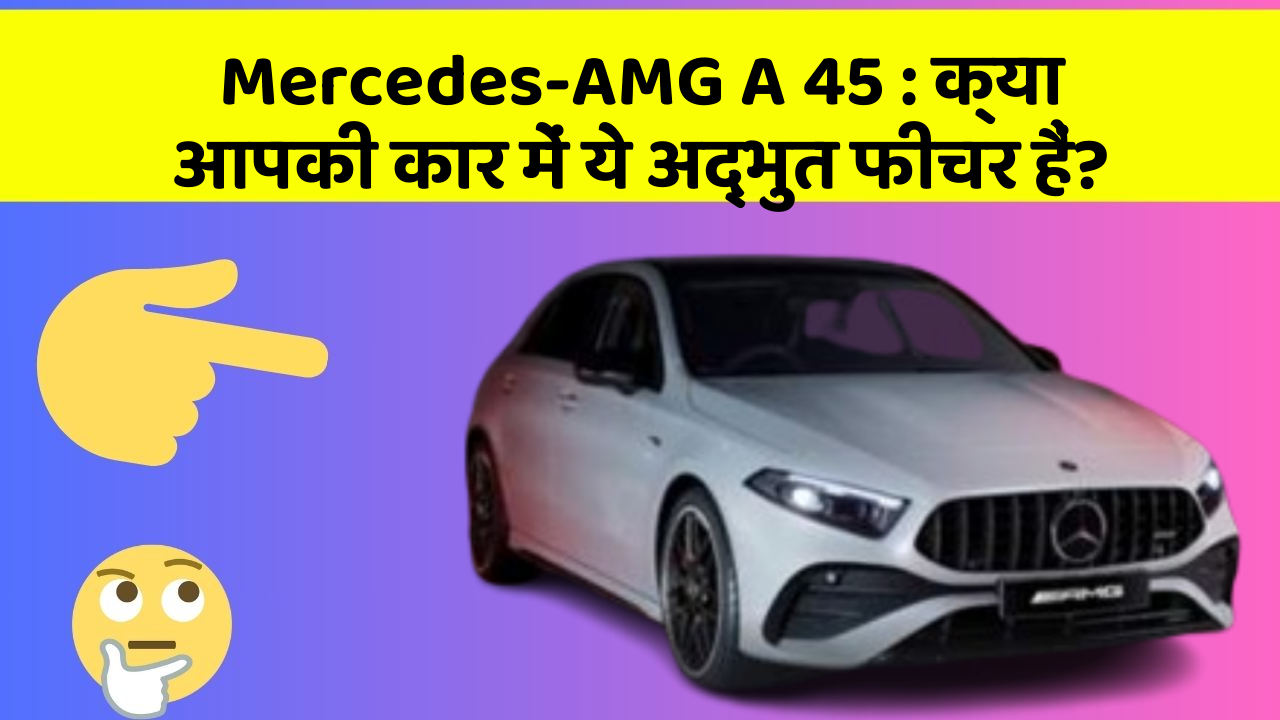 Mercedes-AMG A 45: क्या आपकी कार में ये अद्भुत फीचर हैं?