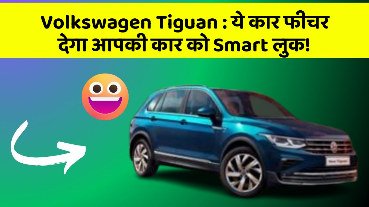 Volkswagen Tiguan: ये कार फीचर देगा आपकी कार को Smart लुक!