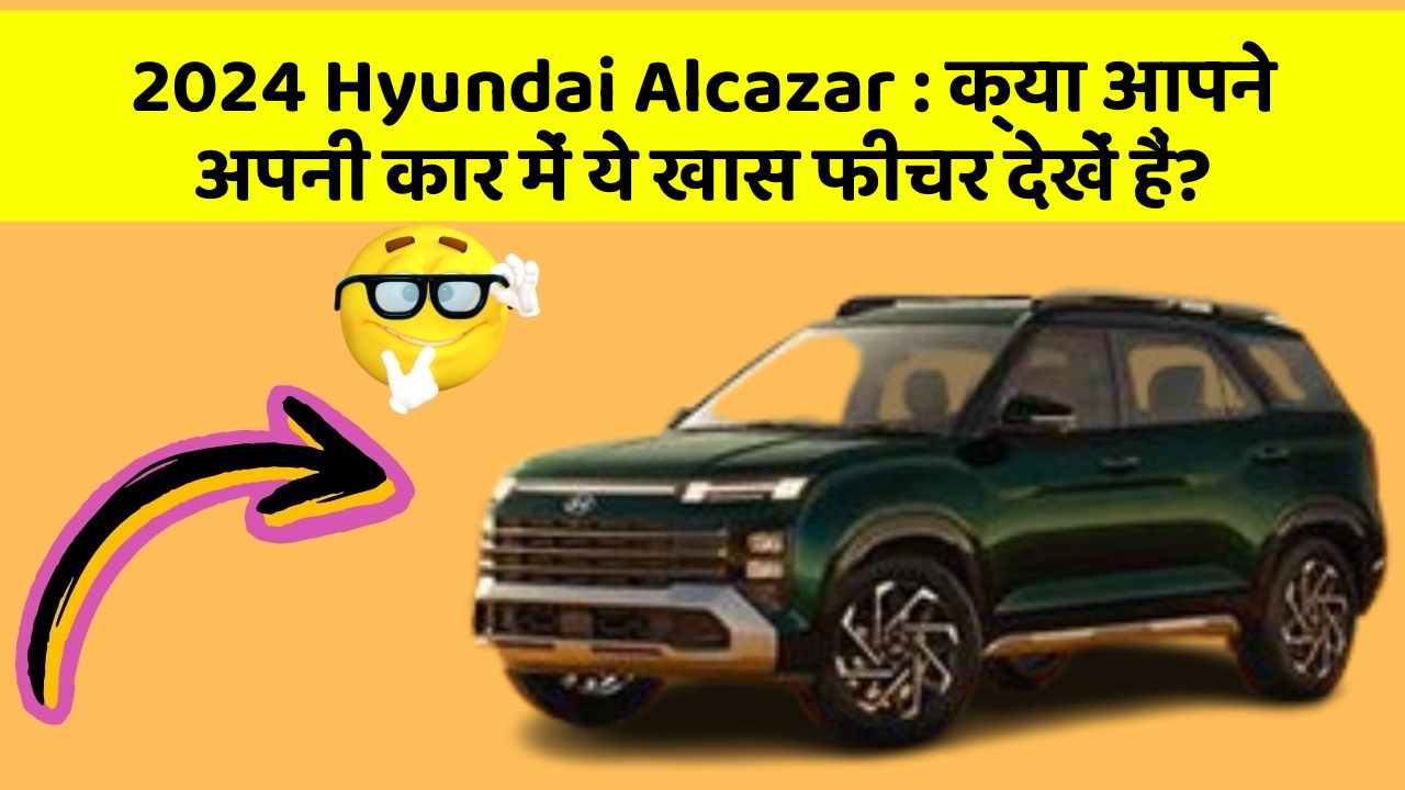 2024 Hyundai Alcazar: क्या आपने अपनी कार में ये खास फीचर देखें हैं?