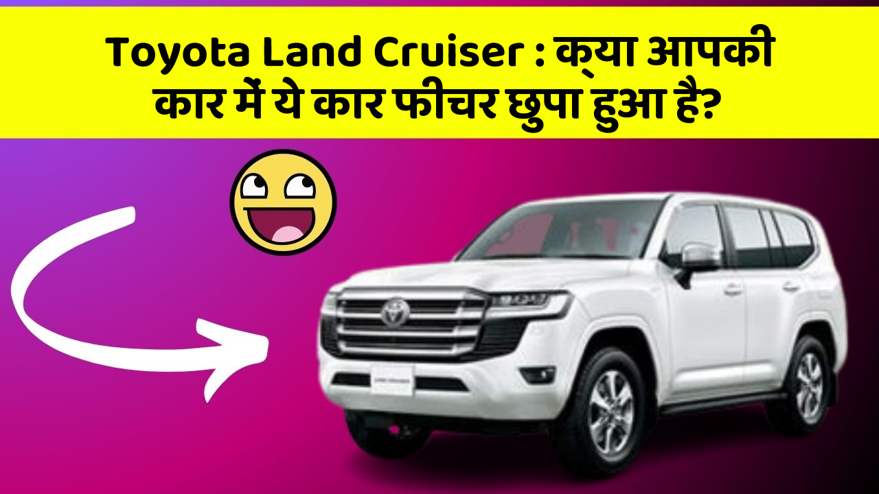 Toyota Land Cruiser: क्या आपकी कार में ये कार फीचर छुपा हुआ है?