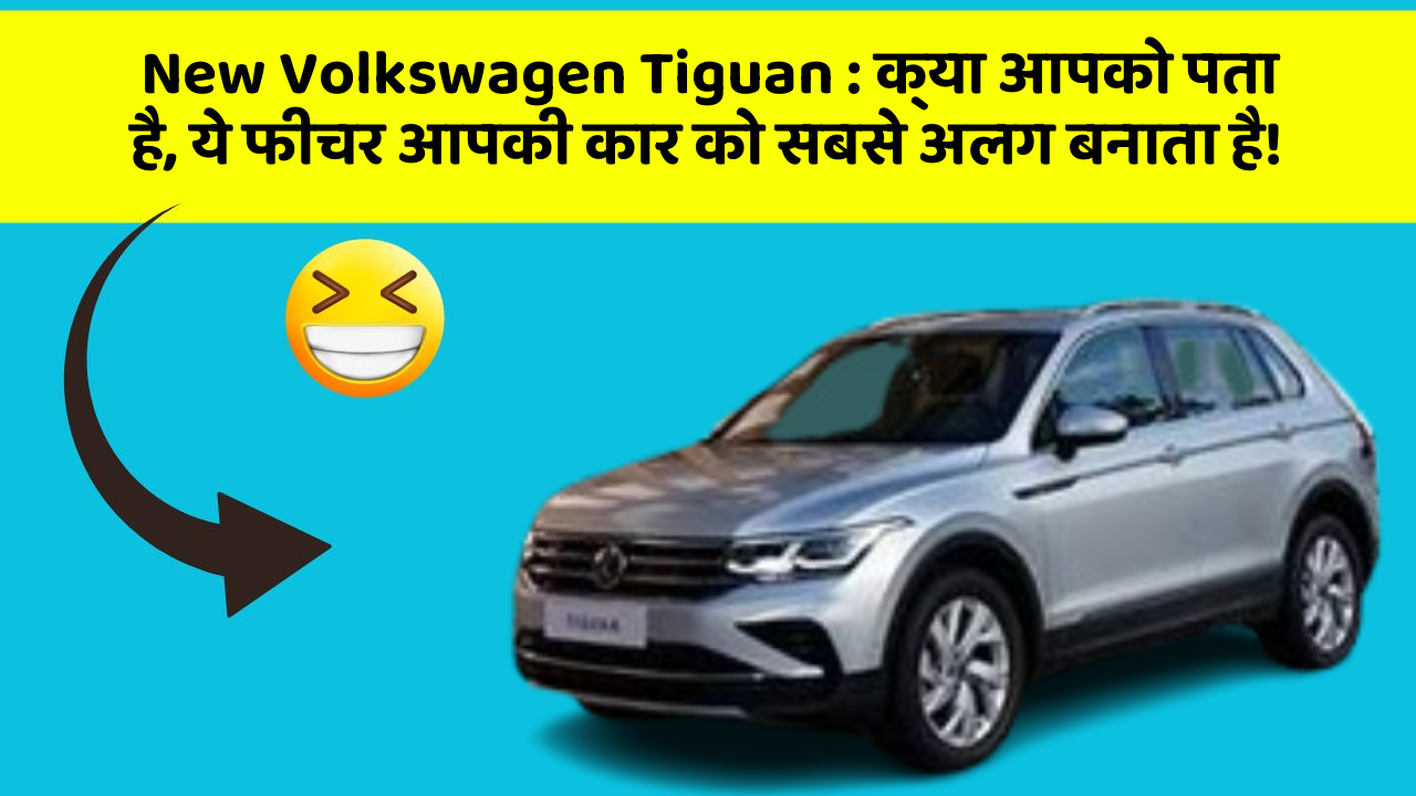 New Volkswagen Tiguan: क्या आपको पता है, ये फीचर आपकी कार को सबसे अलग बनाता है!