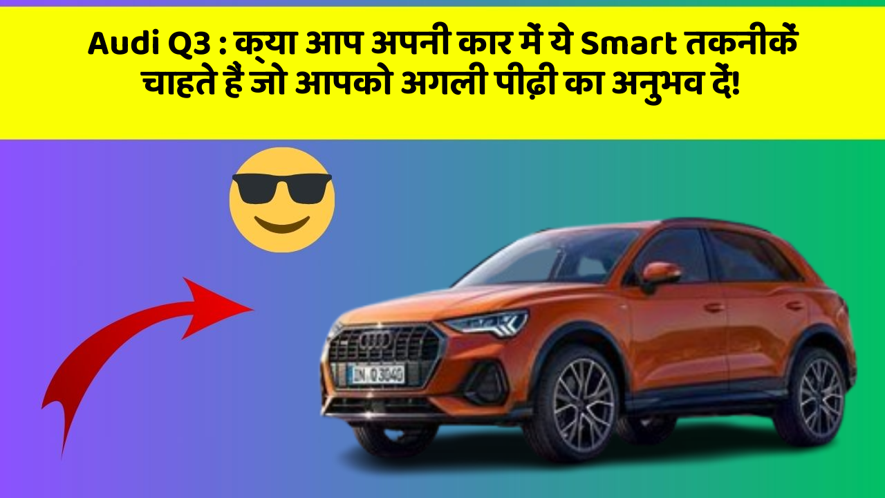 Audi Q3: क्या आप अपनी कार में ये Smart तकनीकें चाहते हैं जो आपको अगली पीढ़ी का अनुभव दें!