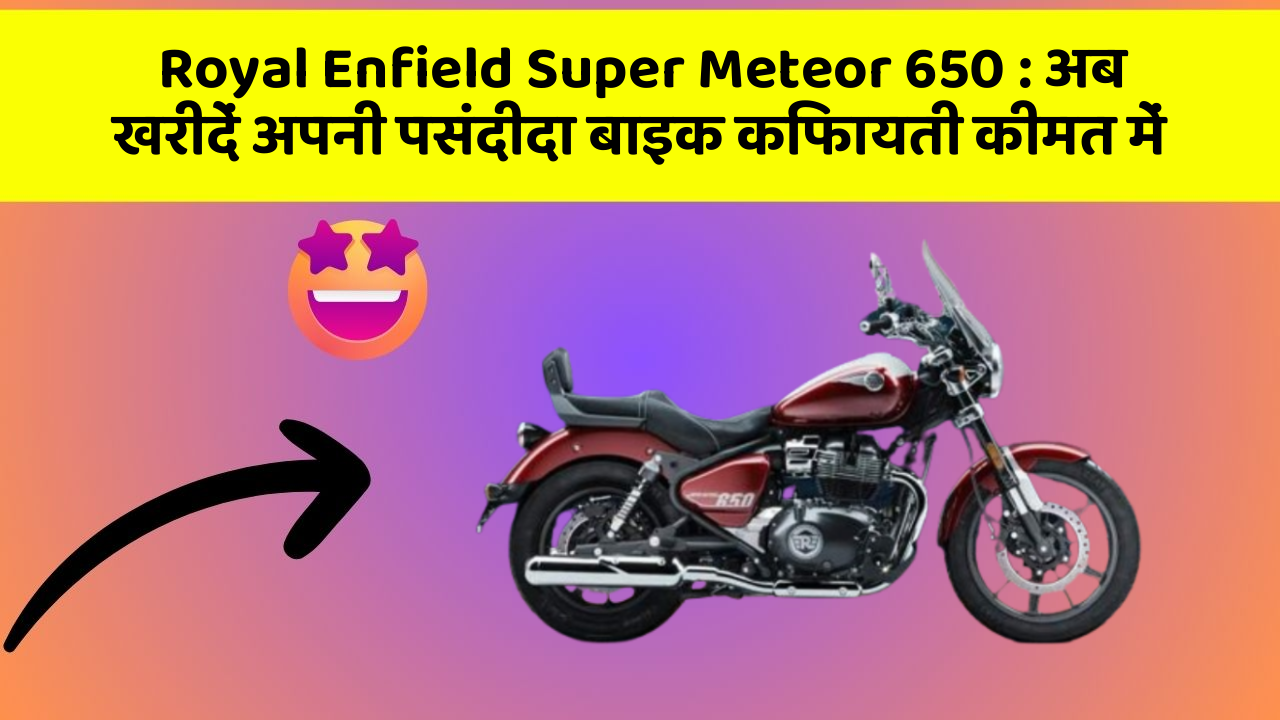 Royal Enfield Super Meteor 650: अब खरीदें अपनी पसंदीदा बाइक किफायती कीमत में