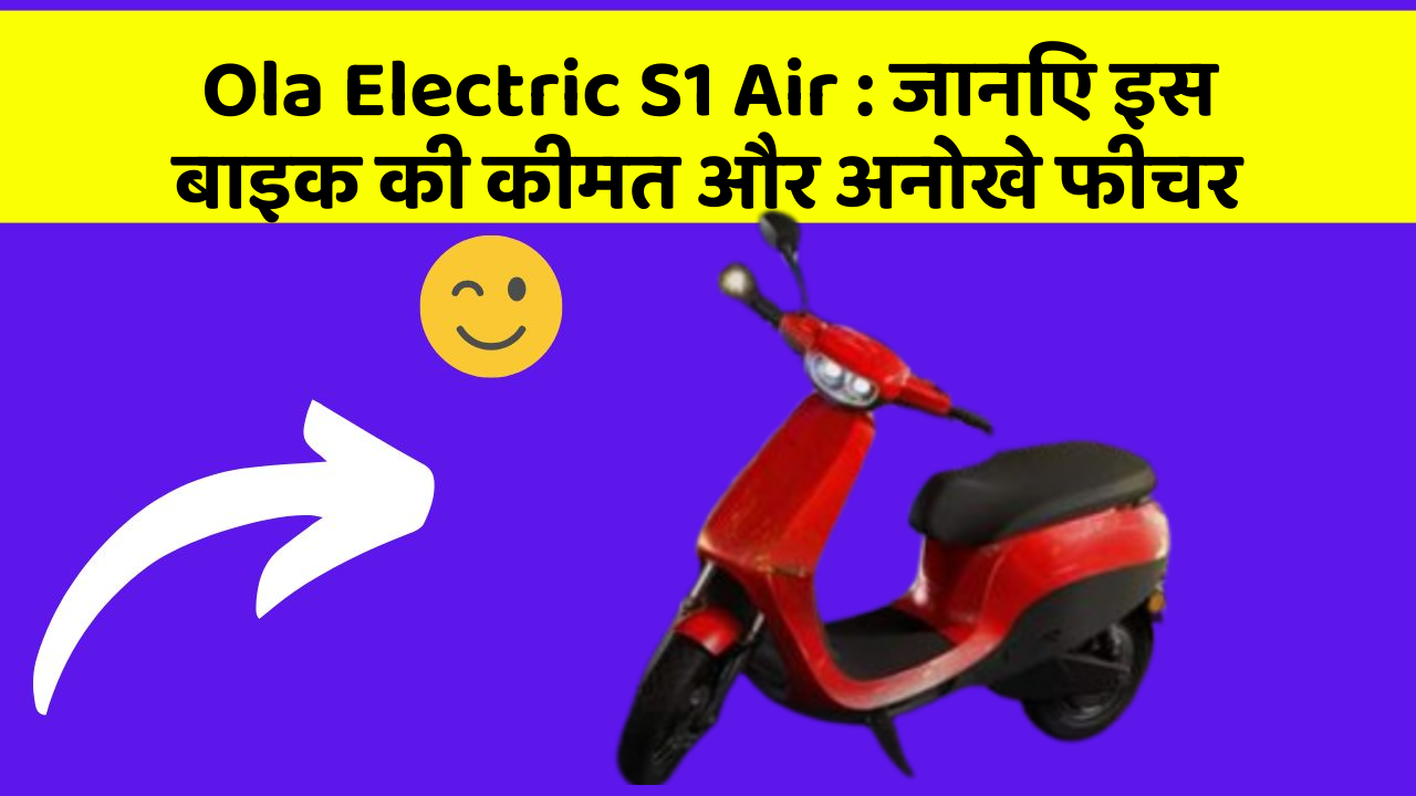 Ola Electric S1 Air: जानिए इस बाइक की कीमत और अनोखे फीचर